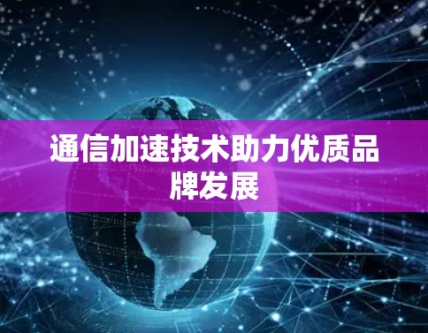 通信加速技术助力优质品牌发展