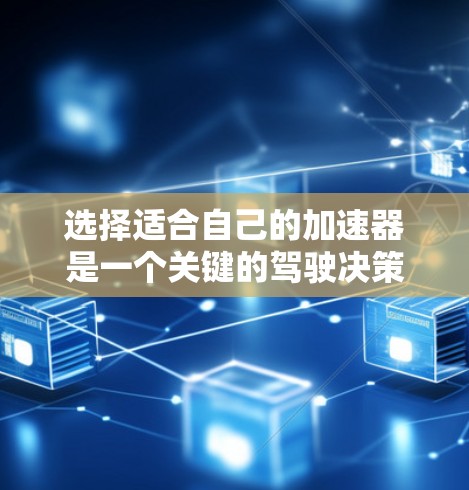 选择适合自己的加速器是一个关键的驾驶决策，需要考虑多种因素。以下是一个分步的建议，帮助您根据自己的情况做出选择
