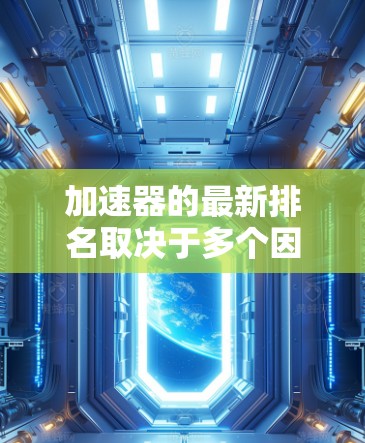 加速器的最新排名取决于多个因素，包括平台的优化、用户反馈、算法效率、以及平台的市场影响力。以下是一些常见的加速器平台及其最新排行榜的情况