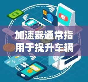 加速器通常指用于提升车辆性能的装置或系统，包括轮胎优化、刹车系统、发动机等。以下是一些常见的加速器推荐，根据车辆类型和性能需求来选择