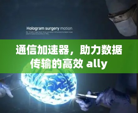 通信加速器，助力数据传输的高效 ally