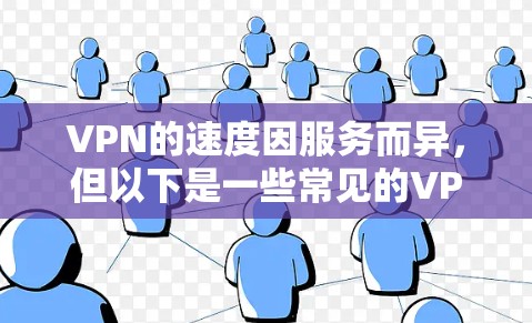 VPN的速度因服务而异，但以下是一些常见的VPN服务类型及其速度特点，供你参考