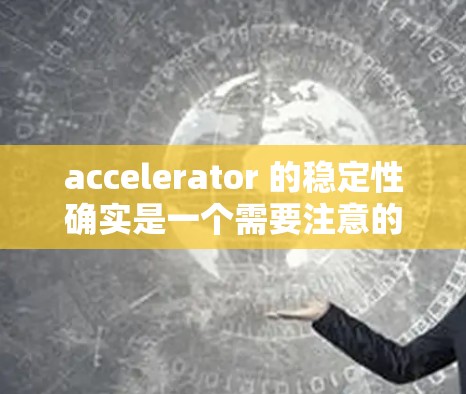 accelerator 的稳定性确实是一个需要注意的问题，尤其是在进行 car 或 vehicle 的测试或使用时。以下是一些关于加速器稳定性的关键点