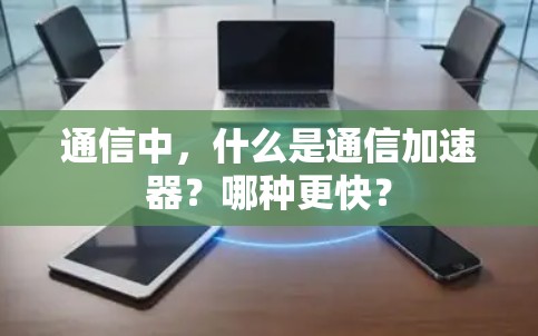 通信中，什么是通信加速器？哪种更快？