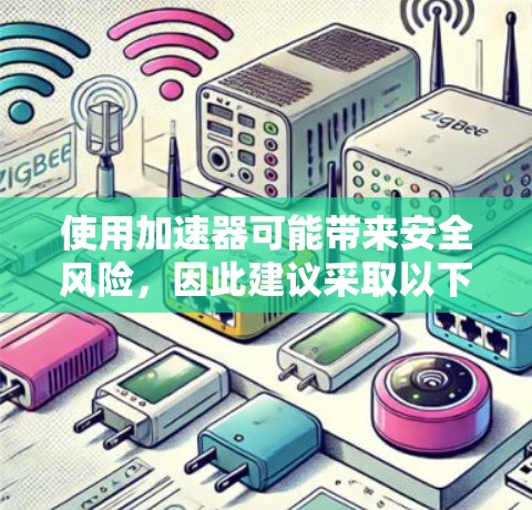 使用加速器可能带来安全风险，因此建议采取以下步骤来评估和确保其安全性