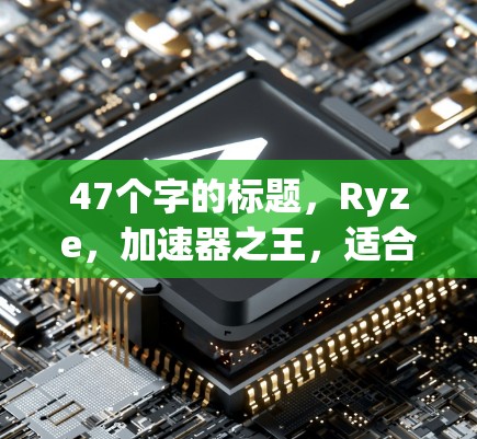 47个字的标题，Ryze，加速器之王，适合你的电脑？