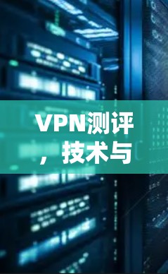 VPN测评，技术与安全的平衡之道