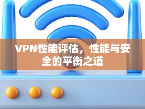 VPN性能评估，性能与安全的平衡之道