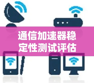 通信加速器稳定性测试评估