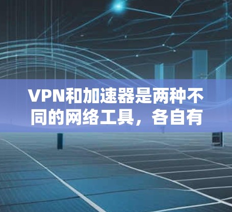 VPN和加速器是两种不同的网络工具，各自有不同的功能和用途，以下是它们的主要区别