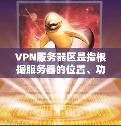 VPN服务器区是指根据服务器的位置、功能和使用需求划分的不同区域。这些区分为国内、国外、本地和远程等，每个区都有其特定的服务器类型和配置要求。以下是对VPN服务器区的详细分类和解释