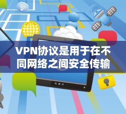 VPN协议是用于在不同网络之间安全传输数据的协议，主要基于VLAN（虚拟局域网）来管理网络连接。以下是几种主要的VPN协议及其特点