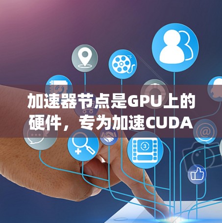加速器节点是GPU上的硬件，专为加速CUDA或OpenCL代码而设计，主要用于处理大量数据的计算任务。以下是关于加速器节点的详细信息