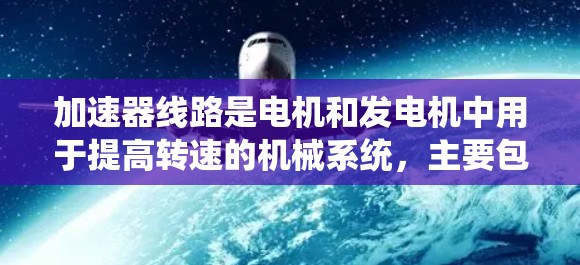 加速器线路是电机和发电机中用于提高转速的机械系统，主要包括旋转体、加速器、加速器杆、摩擦片、齿轮和补偿电路。以下是关于加速器线路的详细分析