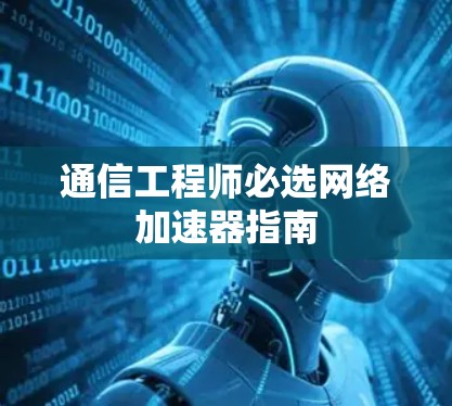 通信工程师必选网络加速器指南