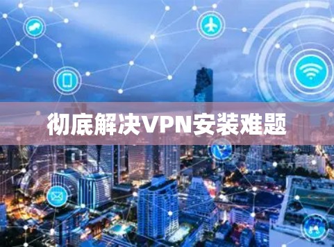 彻底解决VPN安装难题