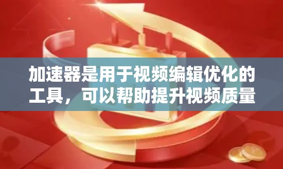 加速器是用于视频编辑优化的工具，可以帮助提升视频质量并减少文件大小。以下是一步步的加速器设置方法