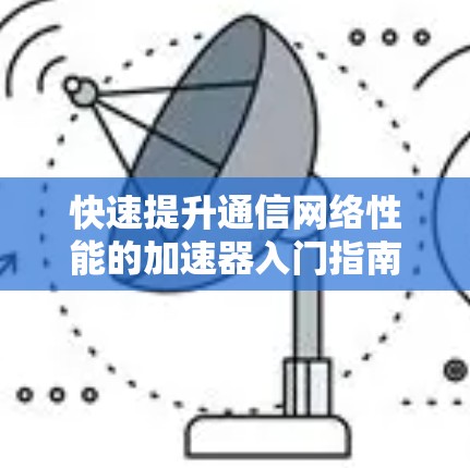 快速提升通信网络性能的加速器入门指南