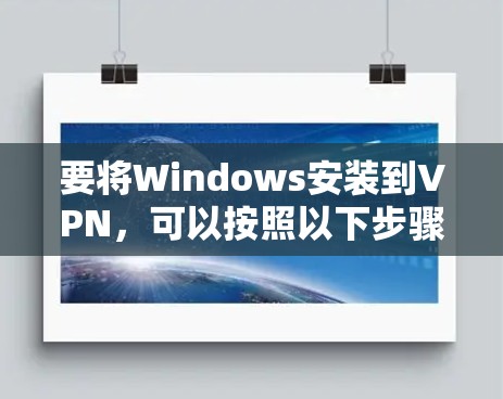 要将Windows安装到VPN，可以按照以下步骤进行操作