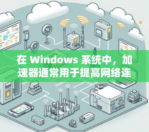 在 Windows 系统中，加速器通常用于提高网络连接的响应速度。以下是使用 Windows 设置加速器的步骤和注意事项