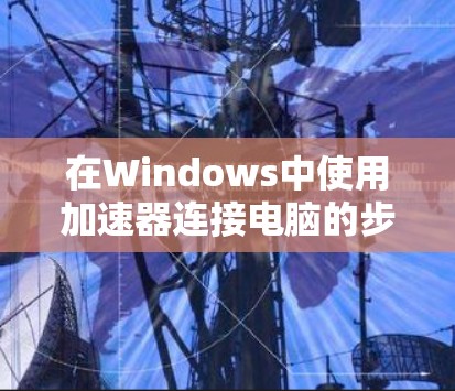在Windows中使用加速器连接电脑的步骤如下