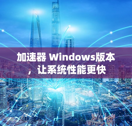 加速器 Windows版本，让系统性能更快