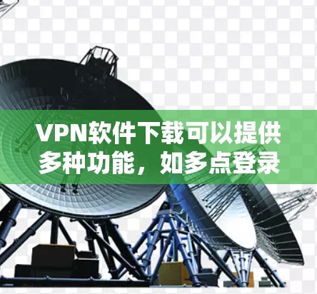 VPN软件下载可以提供多种功能，如多点登录、加密、端口限制等，但需要注意的是，下载后的软件必须是安全的，并且不要下载恶意软件。以下是一些常用的VPN软件推荐