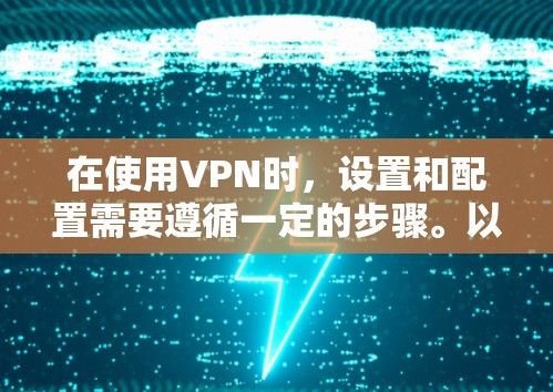 在使用VPN时，设置和配置需要遵循一定的步骤。以下是一些常见的VPN设置步骤，适用于使用Mac或其他设备的用户
