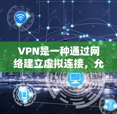 VPN是一种通过网络建立虚拟连接，允许用户访问外部网络服务的工具。以下是使用VPN的步骤和注意事项