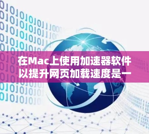 在Mac上使用加速器软件以提升网页加载速度是一个不错的选择，以下是一些常见的加速器软件及其特点，帮助您更好地利用这些工具