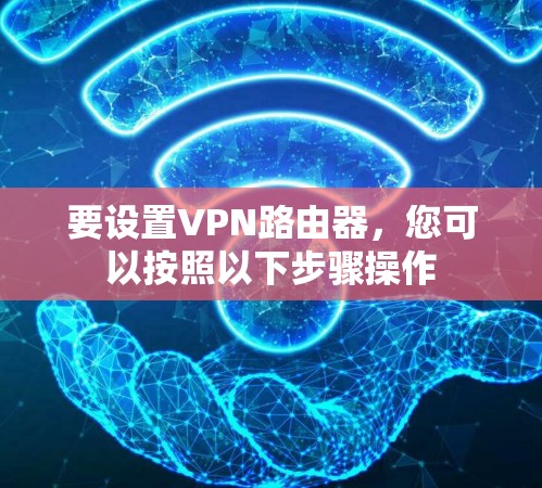 要设置VPN路由器，您可以按照以下步骤操作