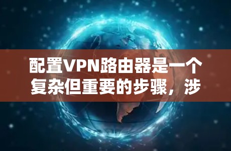 配置VPN路由器是一个复杂但重要的步骤，涉及多个方面，包括防火墙、端口映射和IPsec。以下是详细的指南，帮助您理解并正确配置局域网和广域网VPN路由器