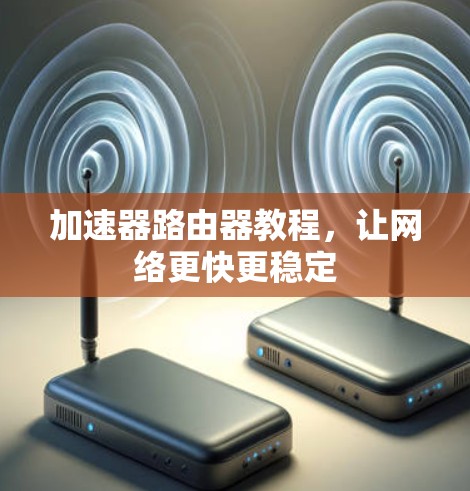 加速器路由器教程，让网络更快更稳定