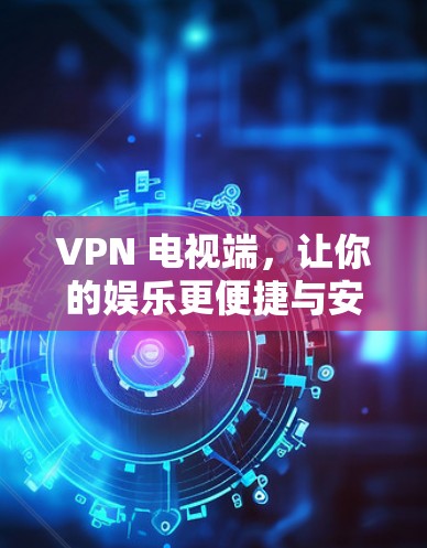 VPN 电视端，让你的娱乐更便捷与安全