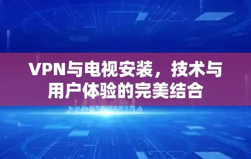 VPN与电视安装，技术与用户体验的完美结合