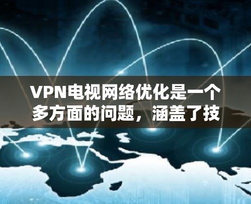VPN电视网络优化是一个多方面的问题，涵盖了技术、用户管理和安全等多个方面。以下是一些关键点，帮助您全面优化VPN网络