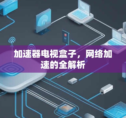 加速器电视盒子，网络加速的全解析