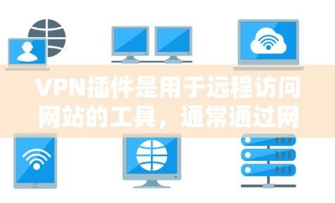 VPN插件是用于远程访问网站的工具，通常通过网络软件或协议来实现。以下是一些常见的VPN插件及其特点