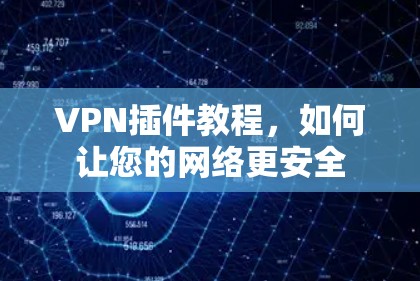 VPN插件教程，如何让您的网络更安全