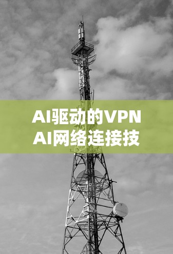 AI驱动的VPNAI网络连接技术