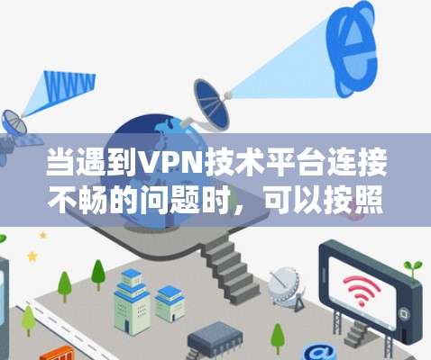 当遇到VPN技术平台连接不畅的问题时，可以按照以下步骤逐步排查和解决问题