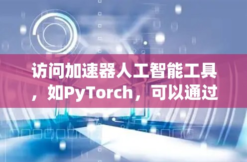 访问加速器人工智能工具，如PyTorch，可以通过以下步骤进行
