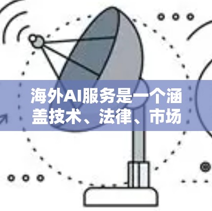 海外AI服务是一个涵盖技术、法律、市场和合作等多个领域的复杂领域，旨在在全球范围内提供AI相关服务。以下是对海外AI服务的分步解释