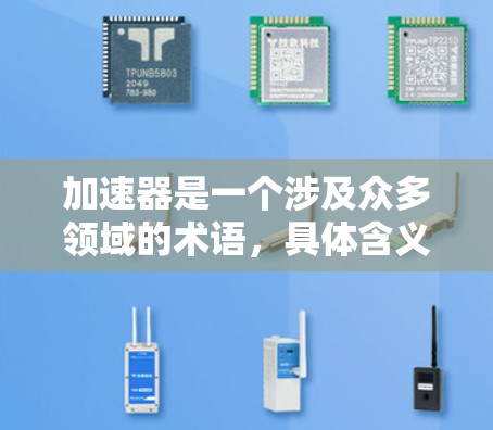 加速器是一个涉及众多领域的术语，具体含义取决于上下文。以下是关于加速器的详细解释