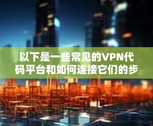 以下是一些常见的VPN代码平台和如何连接它们的步骤