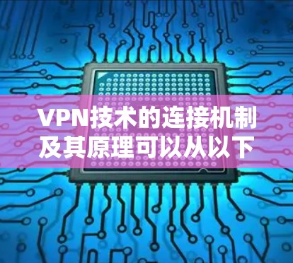 VPN技术的连接机制及其原理可以从以下几个方面进行详细解释