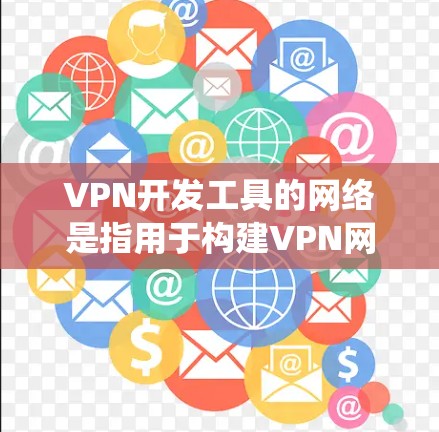 VPN开发工具的网络是指用于构建VPN网络的网络设备、软件和系统。这些工具包括但不限于