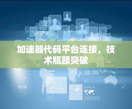 加速器代码平台连接，技术瓶颈突破