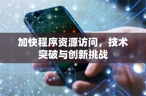 加快程序资源访问，技术突破与创新挑战