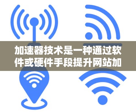 加速器技术是一种通过软件或硬件手段提升网站加载速度的技术。它可以帮助用户在短时间内访问更多资源，节省时间并减少等待。以下是一些常见的加速器技术方法